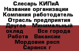 Слесарь КИПиА › Название организации ­ Компания-работодатель › Отрасль предприятия ­ Другое › Минимальный оклад ­ 1 - Все города Работа » Вакансии   . Мордовия респ.,Саранск г.